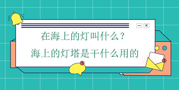 在海上的燈叫什么？海上的燈塔是干什么用的